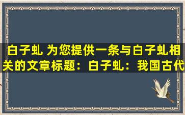 白子虬 为您提供一条与白子虬相关的文章标题：白子虬：我国古代数学巨匠
